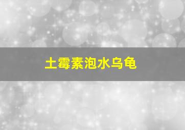 土霉素泡水乌龟