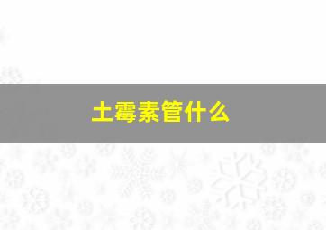 土霉素管什么