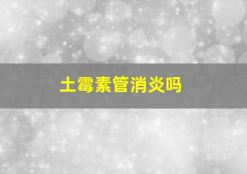 土霉素管消炎吗