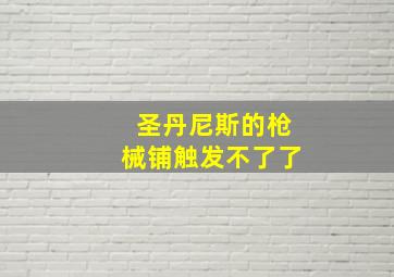 圣丹尼斯的枪械铺触发不了了