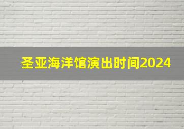 圣亚海洋馆演出时间2024