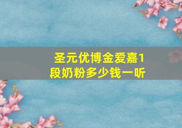 圣元优博金爱嘉1段奶粉多少钱一听