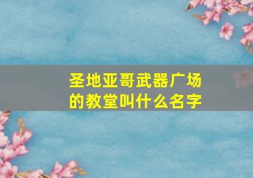 圣地亚哥武器广场的教堂叫什么名字