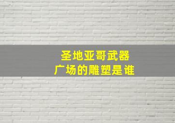 圣地亚哥武器广场的雕塑是谁