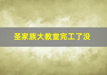 圣家族大教堂完工了没