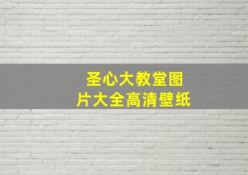 圣心大教堂图片大全高清壁纸