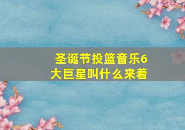 圣诞节投篮音乐6大巨星叫什么来着