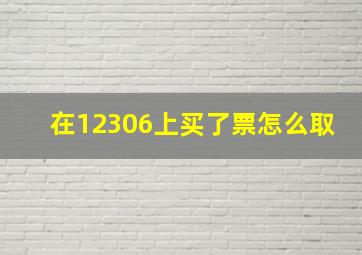 在12306上买了票怎么取