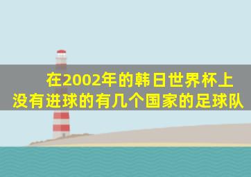 在2002年的韩日世界杯上没有进球的有几个国家的足球队