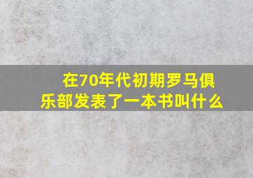 在70年代初期罗马俱乐部发表了一本书叫什么