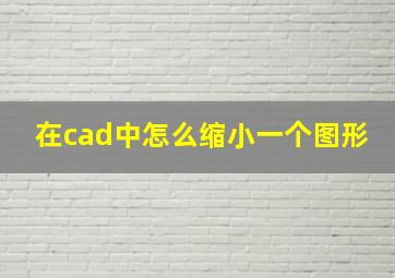 在cad中怎么缩小一个图形