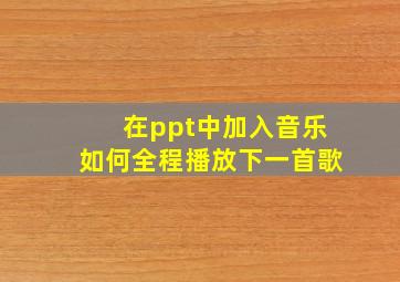 在ppt中加入音乐如何全程播放下一首歌