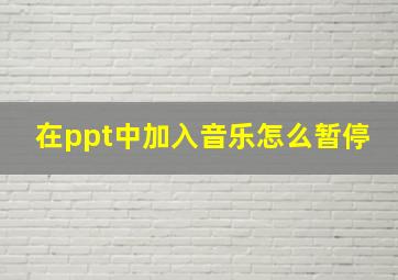 在ppt中加入音乐怎么暂停