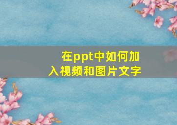 在ppt中如何加入视频和图片文字