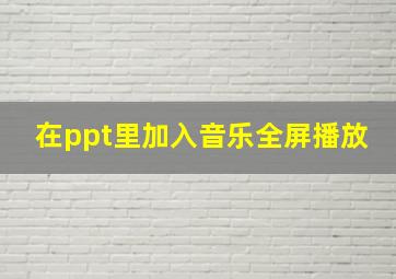 在ppt里加入音乐全屏播放