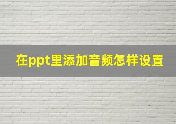 在ppt里添加音频怎样设置