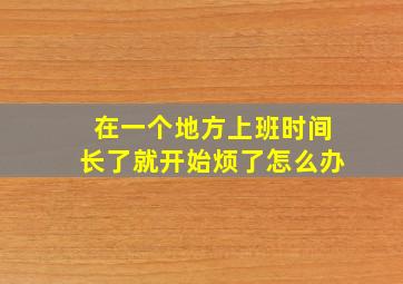 在一个地方上班时间长了就开始烦了怎么办