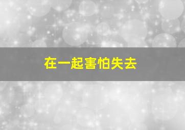 在一起害怕失去