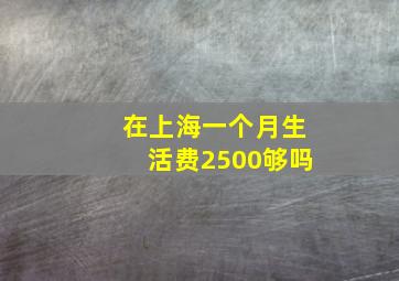 在上海一个月生活费2500够吗