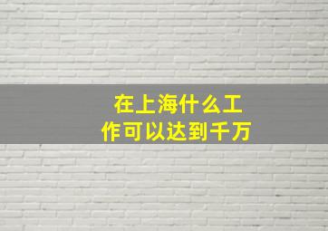 在上海什么工作可以达到千万