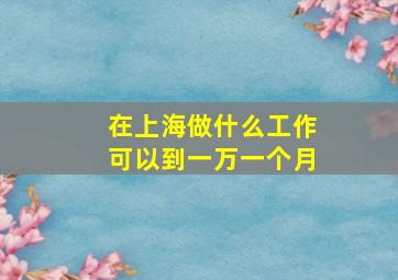 在上海做什么工作可以到一万一个月