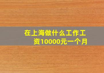 在上海做什么工作工资10000元一个月