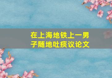 在上海地铁上一男子随地吐痰议论文