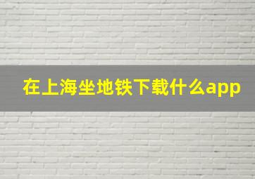 在上海坐地铁下载什么app