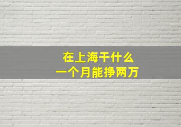 在上海干什么一个月能挣两万