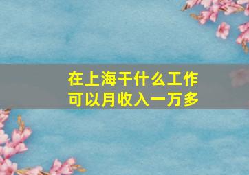 在上海干什么工作可以月收入一万多