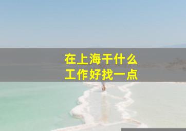 在上海干什么工作好找一点