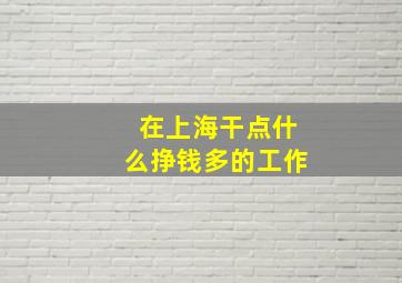 在上海干点什么挣钱多的工作