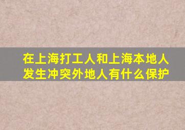 在上海打工人和上海本地人发生冲突外地人有什么保护