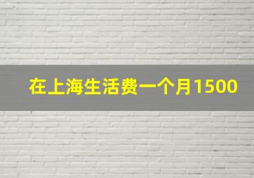 在上海生活费一个月1500