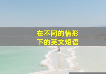 在不同的情形下的英文短语