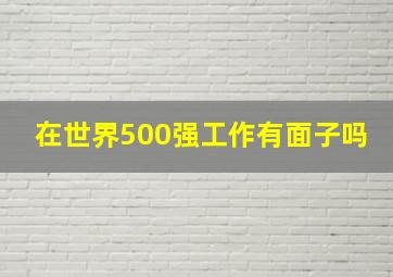 在世界500强工作有面子吗