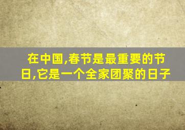 在中国,春节是最重要的节日,它是一个全家团聚的日子