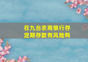 在九台农商银行存定期存款有风险吗