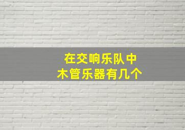 在交响乐队中木管乐器有几个