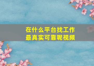 在什么平台找工作最真实可靠呢视频