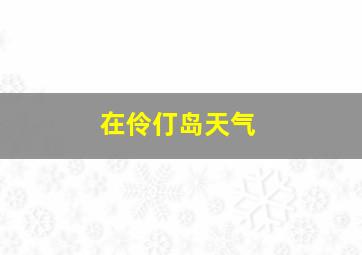 在伶仃岛天气