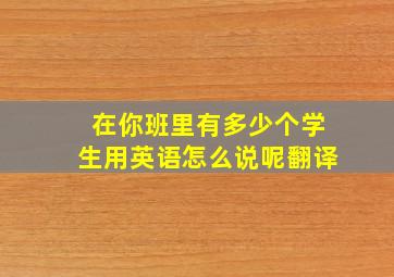 在你班里有多少个学生用英语怎么说呢翻译