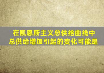 在凯恩斯主义总供给曲线中总供给增加引起的变化可能是