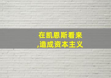 在凯恩斯看来,造成资本主义