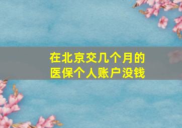 在北京交几个月的医保个人账户没钱