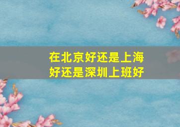 在北京好还是上海好还是深圳上班好