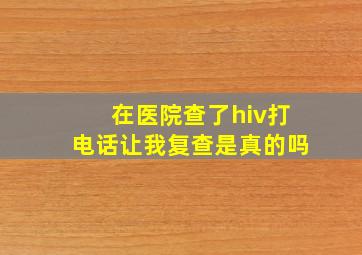 在医院查了hiv打电话让我复查是真的吗