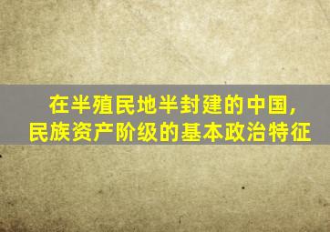 在半殖民地半封建的中国,民族资产阶级的基本政治特征