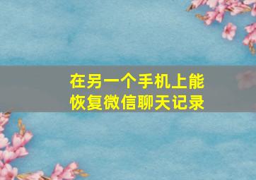 在另一个手机上能恢复微信聊天记录