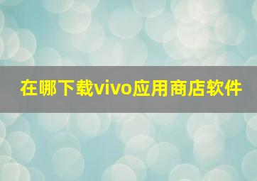 在哪下载vivo应用商店软件